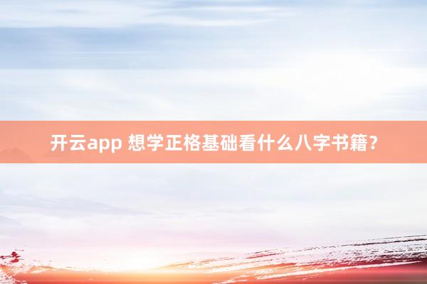 开云app 想学正格基础看什么八字书籍？