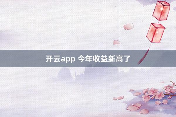 开云app 今年收益新高了