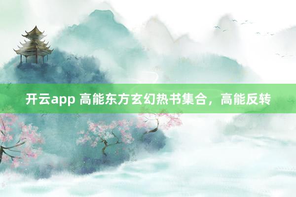 开云app 高能东方玄幻热书集合，高能反转
