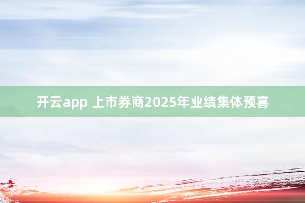 开云app 上市券商2025年业绩集体预喜
