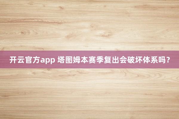 开云官方app 塔图姆本赛季复出会破坏体系吗？