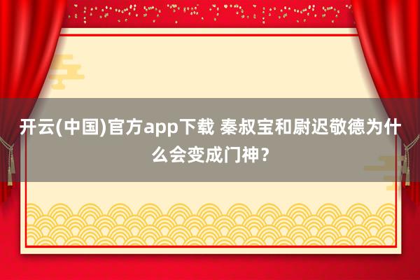 开云(中国)官方app下载 秦叔宝和尉迟敬德为什么会变成门神？
