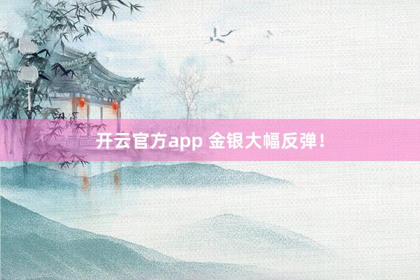 开云官方app 金银大幅反弹！
