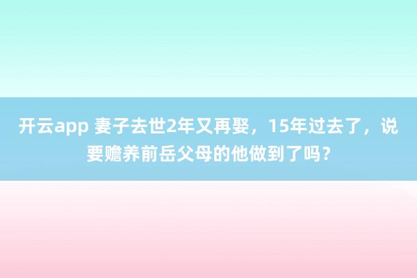 开云app 妻子去世2年又再娶，15年过去了，说要赡养前岳父母的他做到了吗？