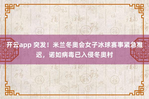 开云app 突发！米兰冬奥会女子冰球赛事紧急推迟，诺如病毒已入侵冬奥村