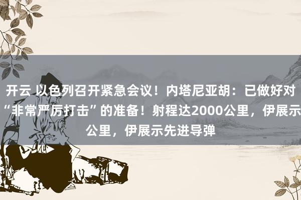 开云 以色列召开紧急会议！内塔尼亚胡：已做好对伊朗发动“非常严厉打击”的准备！射程达2000公里，伊展示先进导弹