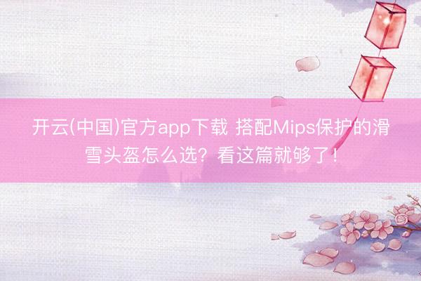 开云(中国)官方app下载 搭配Mips保护的滑雪头盔怎么选？看这篇就够了！