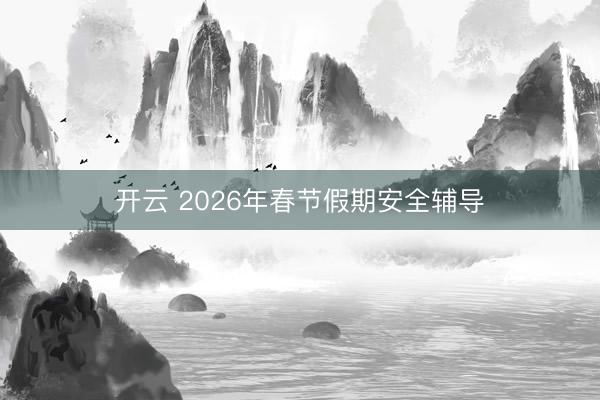 开云 2026年春节假期安全辅导