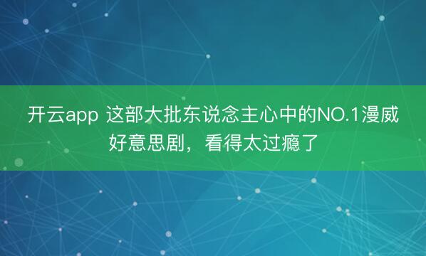 开云app 这部大批东说念主心中的NO.1漫威好意思剧,看得太过瘾了