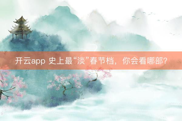 开云app 史上最“淡”春节档，你会看哪部？
