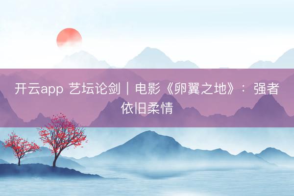 开云app 艺坛论剑|电影《卵翼之地》:强者依旧柔情