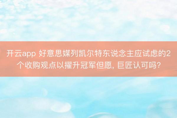 开云app 好意思媒列凯尔特东说念主应试虑的2个收购观点以擢升冠军但愿， 巨匠认可吗?