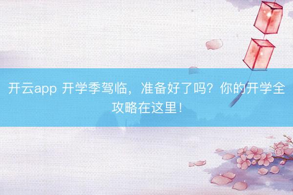开云app 开学季驾临,准备好了吗?你的开学全攻略在这里!