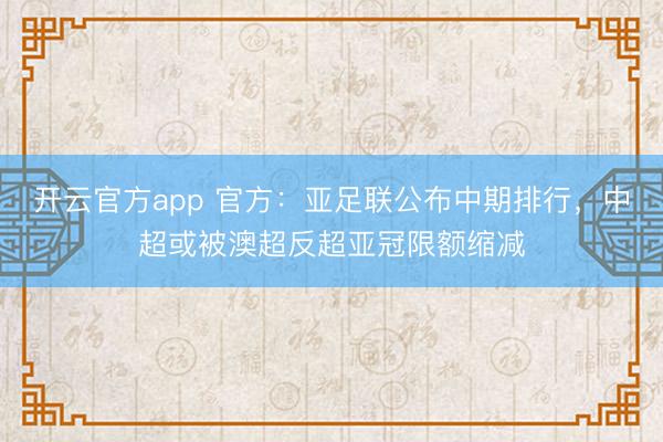 开云官方app 官方:亚足联公布中期排行,中超或被澳超反超亚冠限额缩减