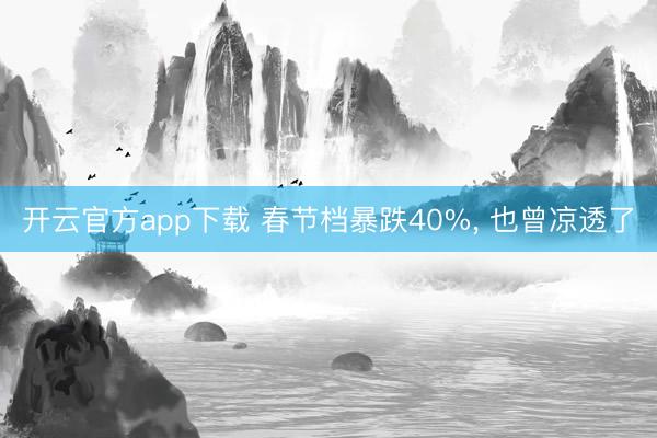 开云官方app下载 春节档暴跌40%, 也曾凉透了