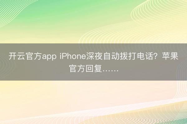 开云官方app iPhone深夜自动拨打电话?苹果官方回复……