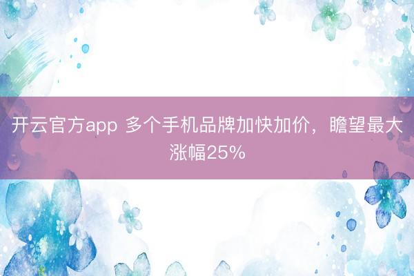 开云官方app 多个手机品牌加快加价,瞻望最大涨幅25%