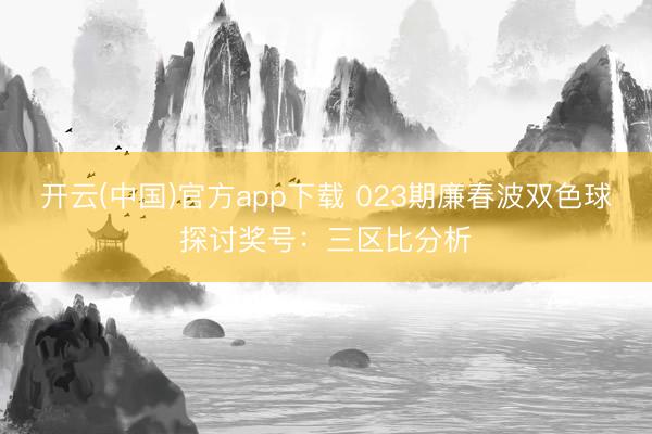 开云(中国)官方app下载 023期廉春波双色球探讨奖号：三区比分析