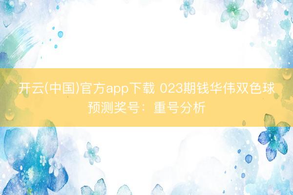 开云(中国)官方app下载 023期钱华伟双色球预测奖号：重号分析