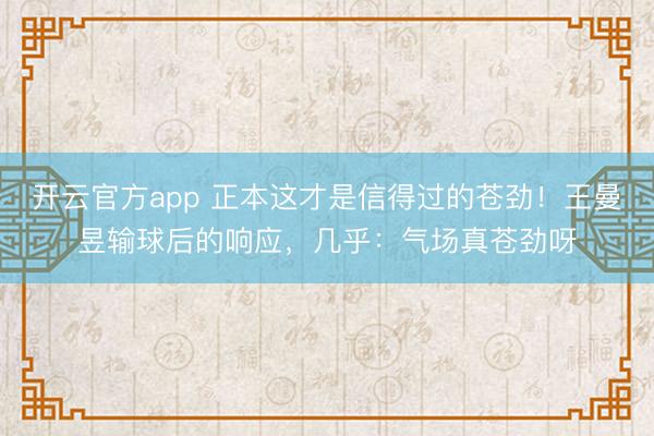 开云官方app 正本这才是信得过的苍劲！王曼昱输球后的响应，几乎：气场真苍劲呀