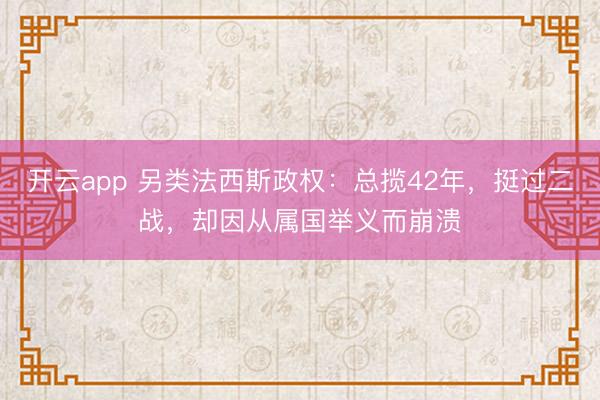开云app 另类法西斯政权：总揽42年，挺过二战，却因从属国举义而崩溃